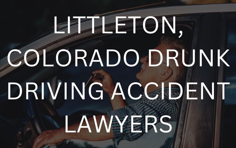 LITTLETON, COLORADO DRUNK DRIVING ACCIDENT LAWYERS
